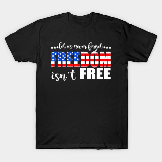 4th Of July Gift - Let Us Never Forget Freedom Isn't Free T-Shirt by Haley Tokey